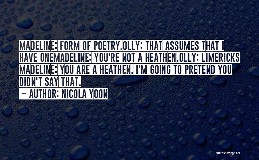 Nicola Yoon Quotes: Madeline: Form Of Poetry.olly: That Assumes That I Have Onemadeline: You're Not A Heathen.olly: Limericks Madeline: You Are A Heathen.