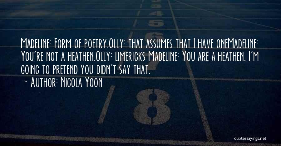 Nicola Yoon Quotes: Madeline: Form Of Poetry.olly: That Assumes That I Have Onemadeline: You're Not A Heathen.olly: Limericks Madeline: You Are A Heathen.