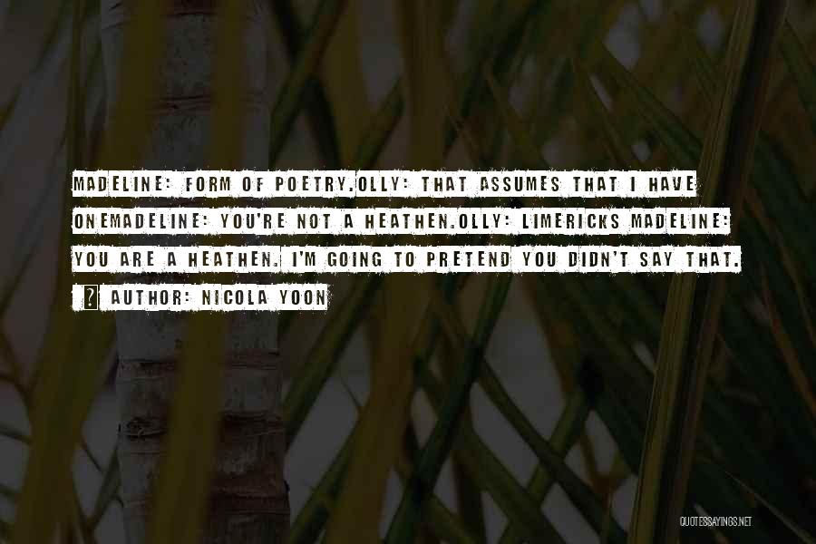 Nicola Yoon Quotes: Madeline: Form Of Poetry.olly: That Assumes That I Have Onemadeline: You're Not A Heathen.olly: Limericks Madeline: You Are A Heathen.