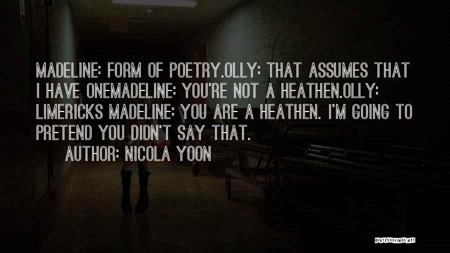 Nicola Yoon Quotes: Madeline: Form Of Poetry.olly: That Assumes That I Have Onemadeline: You're Not A Heathen.olly: Limericks Madeline: You Are A Heathen.