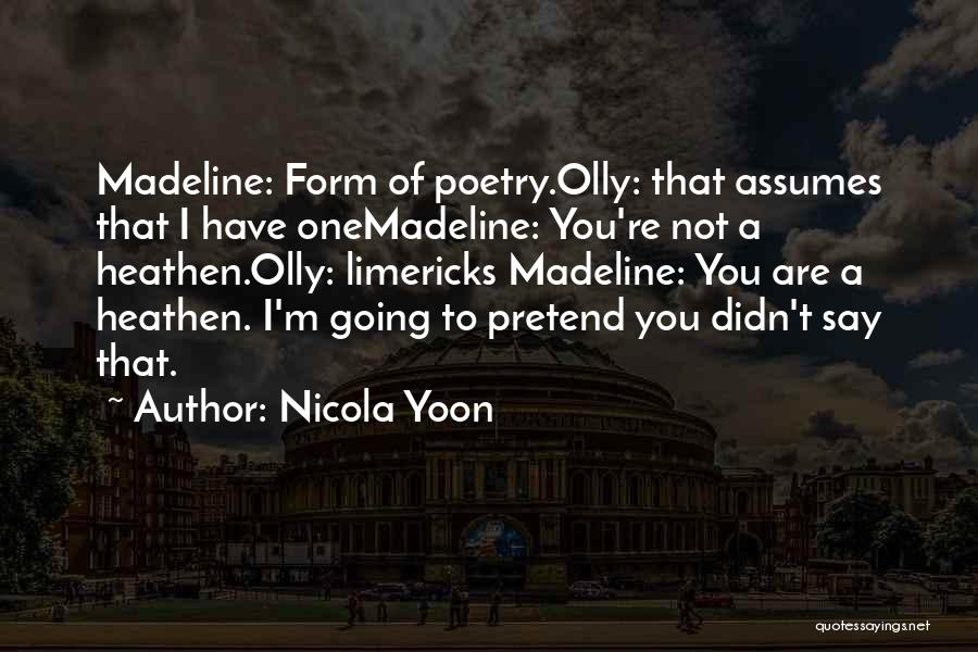 Nicola Yoon Quotes: Madeline: Form Of Poetry.olly: That Assumes That I Have Onemadeline: You're Not A Heathen.olly: Limericks Madeline: You Are A Heathen.