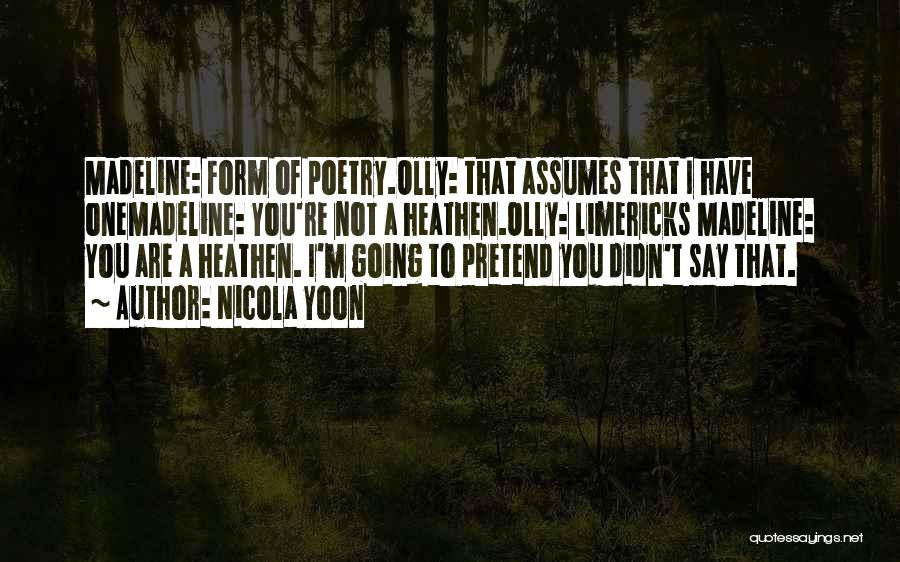 Nicola Yoon Quotes: Madeline: Form Of Poetry.olly: That Assumes That I Have Onemadeline: You're Not A Heathen.olly: Limericks Madeline: You Are A Heathen.