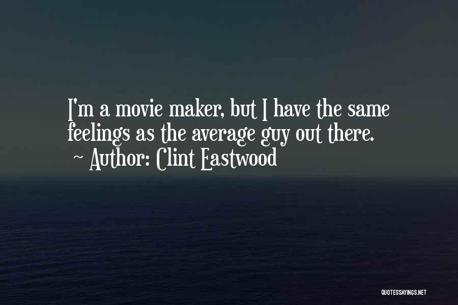 Clint Eastwood Quotes: I'm A Movie Maker, But I Have The Same Feelings As The Average Guy Out There.