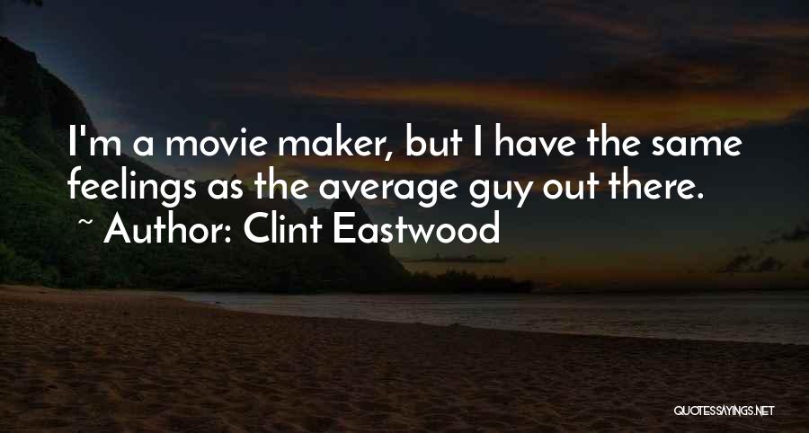 Clint Eastwood Quotes: I'm A Movie Maker, But I Have The Same Feelings As The Average Guy Out There.