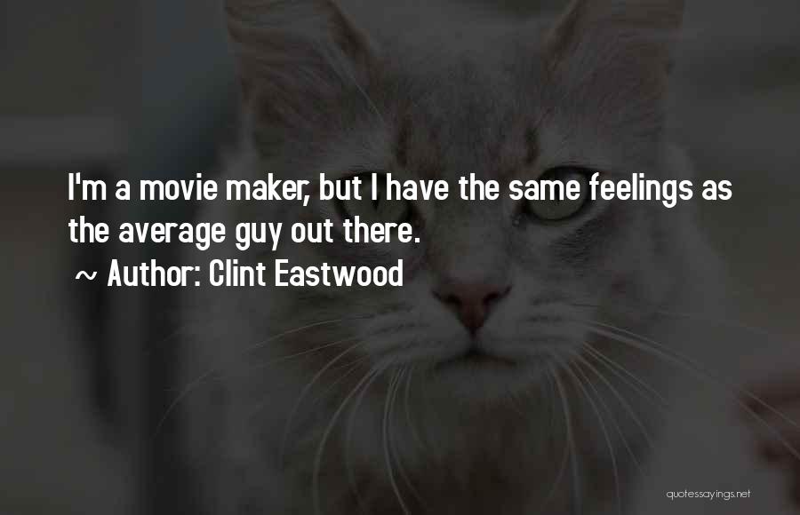 Clint Eastwood Quotes: I'm A Movie Maker, But I Have The Same Feelings As The Average Guy Out There.