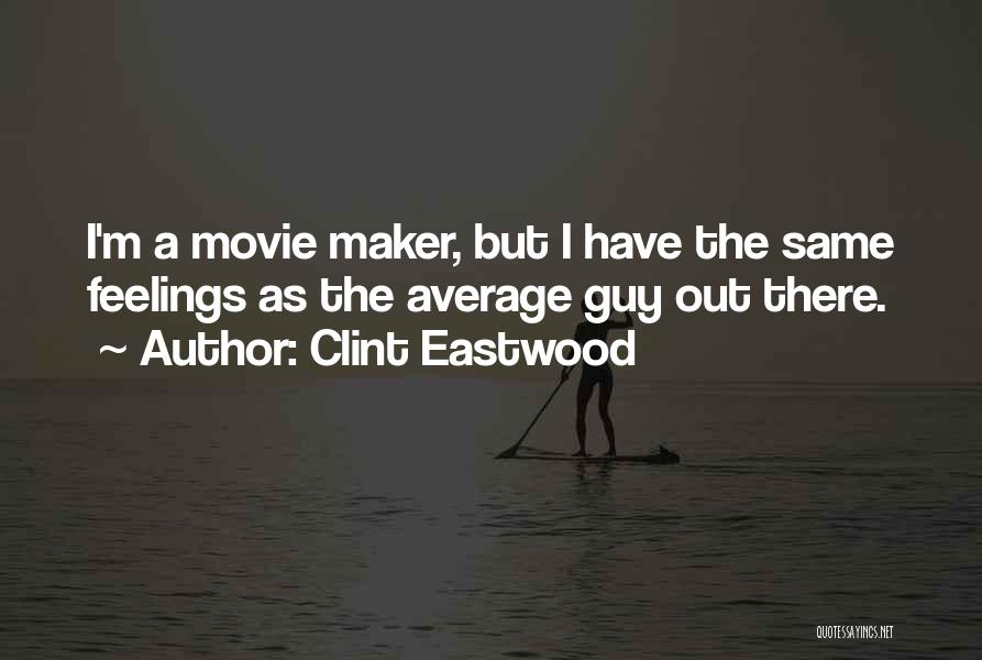 Clint Eastwood Quotes: I'm A Movie Maker, But I Have The Same Feelings As The Average Guy Out There.