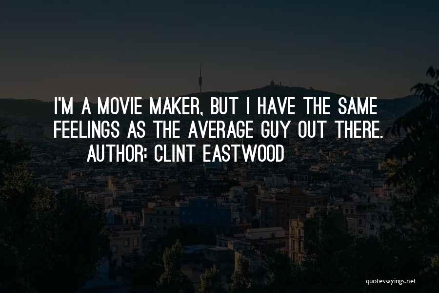 Clint Eastwood Quotes: I'm A Movie Maker, But I Have The Same Feelings As The Average Guy Out There.