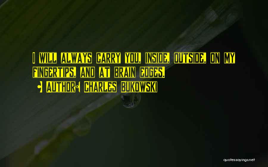 Charles Bukowski Quotes: I Will Always Carry You, Inside, Outside, On My Fingertips, And At Brain Edges.