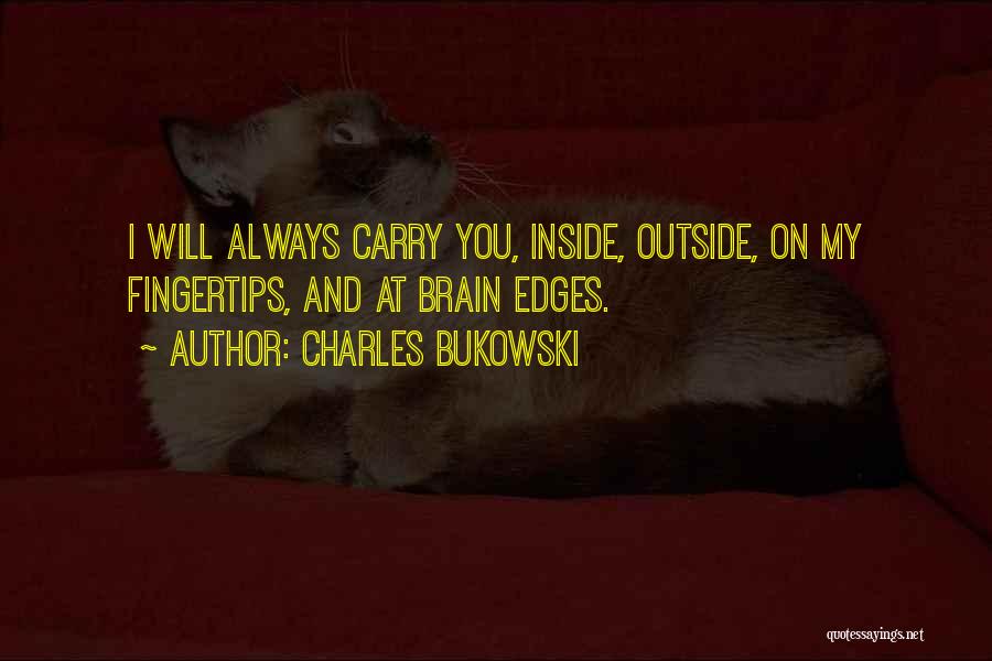 Charles Bukowski Quotes: I Will Always Carry You, Inside, Outside, On My Fingertips, And At Brain Edges.