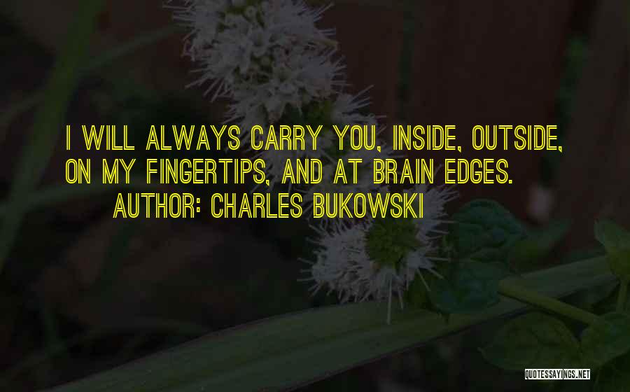 Charles Bukowski Quotes: I Will Always Carry You, Inside, Outside, On My Fingertips, And At Brain Edges.