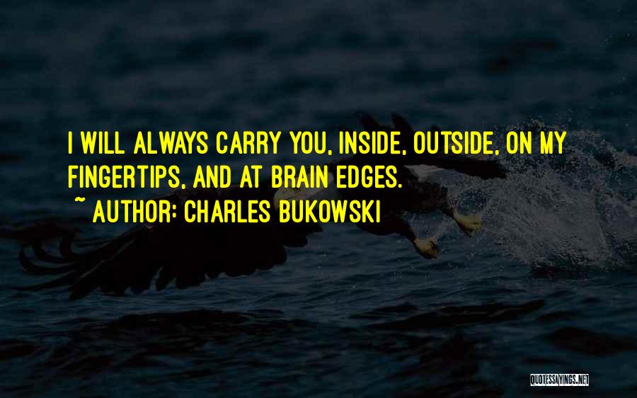 Charles Bukowski Quotes: I Will Always Carry You, Inside, Outside, On My Fingertips, And At Brain Edges.