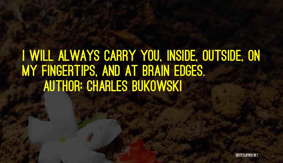 Charles Bukowski Quotes: I Will Always Carry You, Inside, Outside, On My Fingertips, And At Brain Edges.