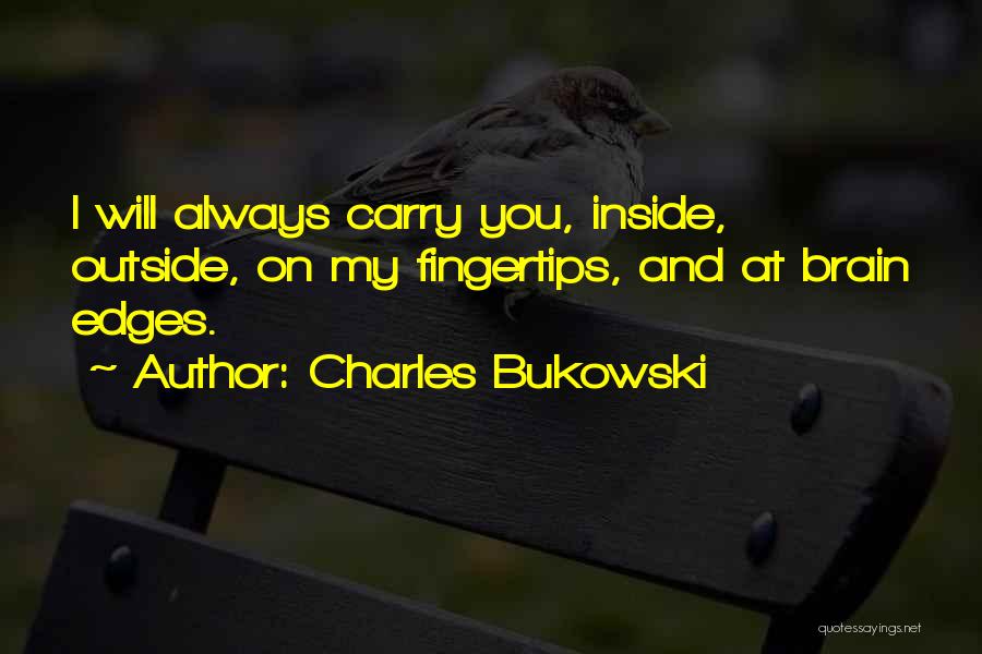 Charles Bukowski Quotes: I Will Always Carry You, Inside, Outside, On My Fingertips, And At Brain Edges.