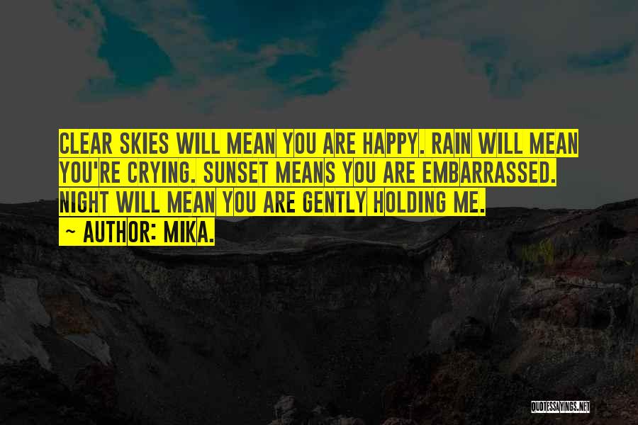 Mika. Quotes: Clear Skies Will Mean You Are Happy. Rain Will Mean You're Crying. Sunset Means You Are Embarrassed. Night Will Mean