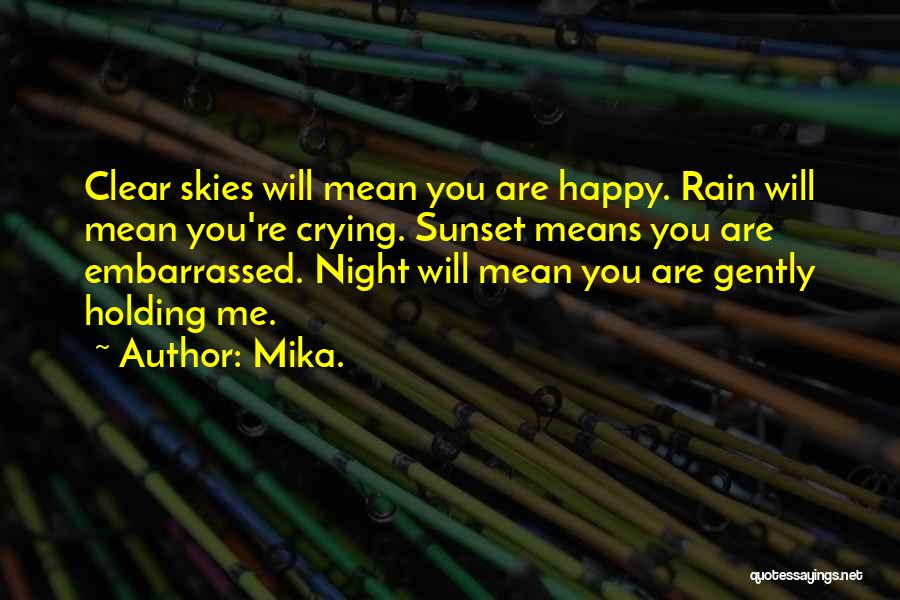 Mika. Quotes: Clear Skies Will Mean You Are Happy. Rain Will Mean You're Crying. Sunset Means You Are Embarrassed. Night Will Mean