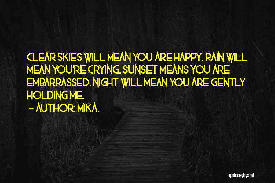 Mika. Quotes: Clear Skies Will Mean You Are Happy. Rain Will Mean You're Crying. Sunset Means You Are Embarrassed. Night Will Mean