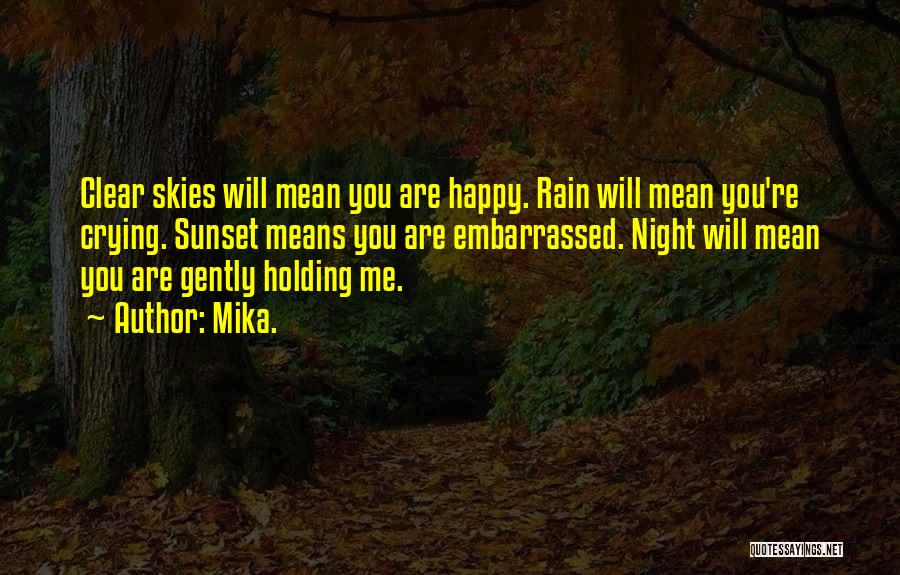 Mika. Quotes: Clear Skies Will Mean You Are Happy. Rain Will Mean You're Crying. Sunset Means You Are Embarrassed. Night Will Mean