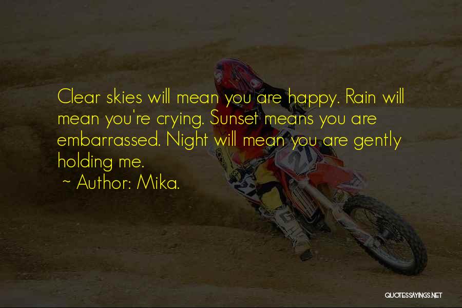 Mika. Quotes: Clear Skies Will Mean You Are Happy. Rain Will Mean You're Crying. Sunset Means You Are Embarrassed. Night Will Mean