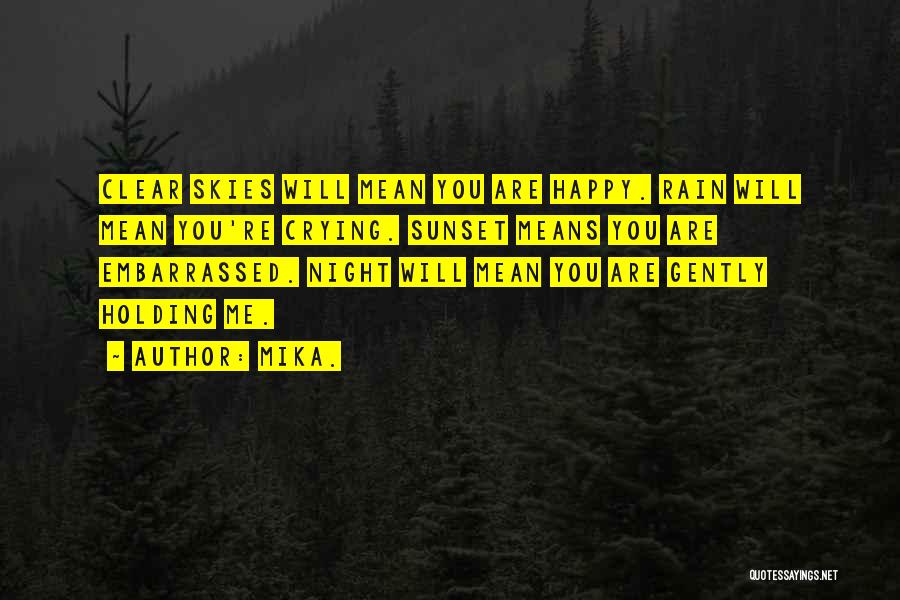 Mika. Quotes: Clear Skies Will Mean You Are Happy. Rain Will Mean You're Crying. Sunset Means You Are Embarrassed. Night Will Mean