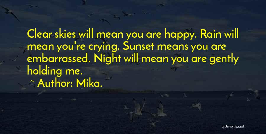 Mika. Quotes: Clear Skies Will Mean You Are Happy. Rain Will Mean You're Crying. Sunset Means You Are Embarrassed. Night Will Mean