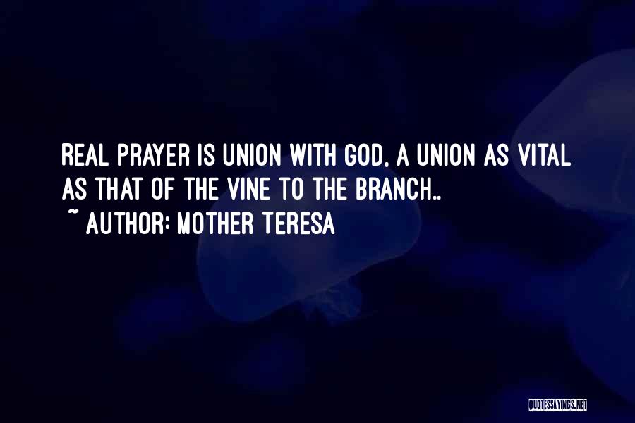 Mother Teresa Quotes: Real Prayer Is Union With God, A Union As Vital As That Of The Vine To The Branch..