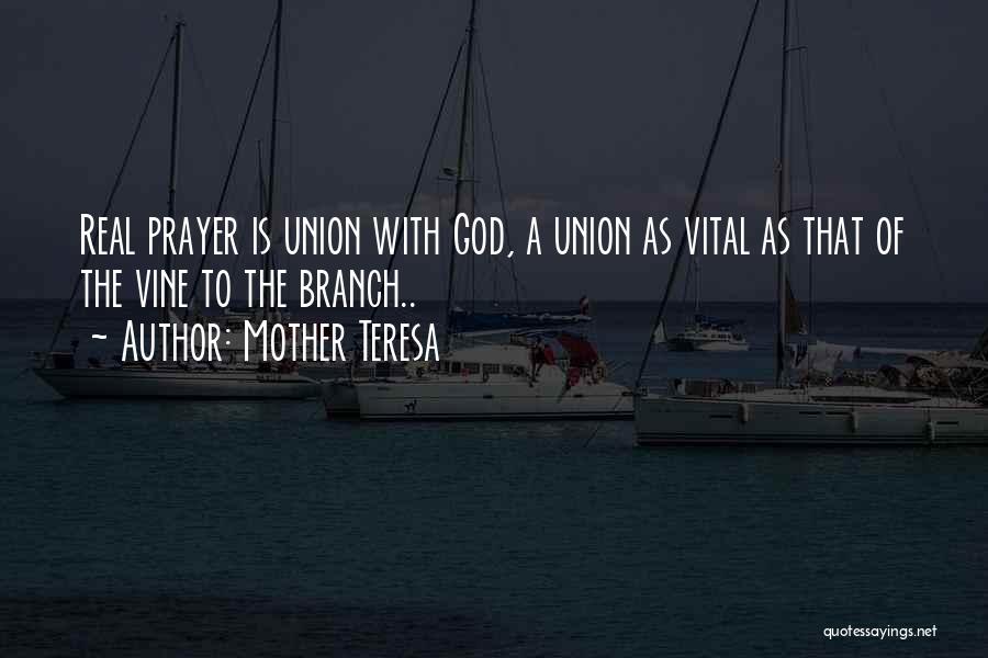 Mother Teresa Quotes: Real Prayer Is Union With God, A Union As Vital As That Of The Vine To The Branch..