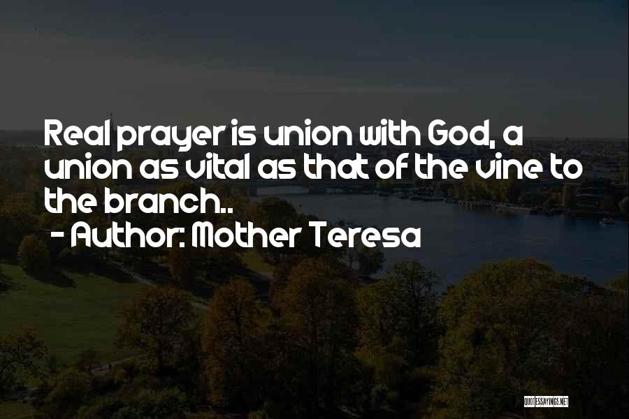 Mother Teresa Quotes: Real Prayer Is Union With God, A Union As Vital As That Of The Vine To The Branch..