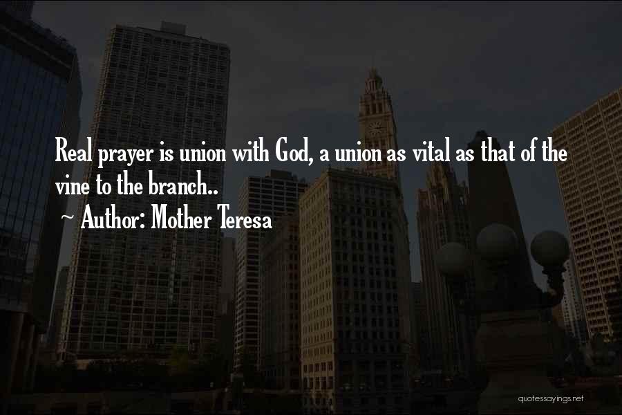 Mother Teresa Quotes: Real Prayer Is Union With God, A Union As Vital As That Of The Vine To The Branch..