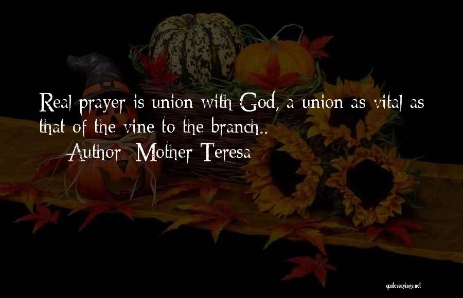 Mother Teresa Quotes: Real Prayer Is Union With God, A Union As Vital As That Of The Vine To The Branch..