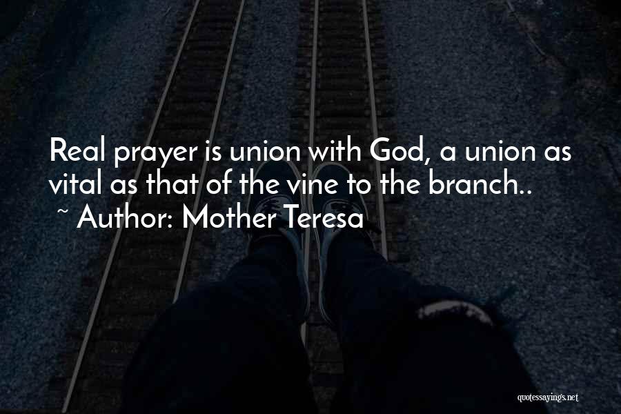 Mother Teresa Quotes: Real Prayer Is Union With God, A Union As Vital As That Of The Vine To The Branch..