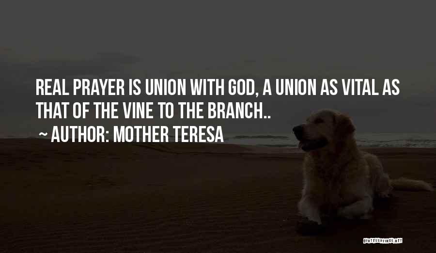 Mother Teresa Quotes: Real Prayer Is Union With God, A Union As Vital As That Of The Vine To The Branch..