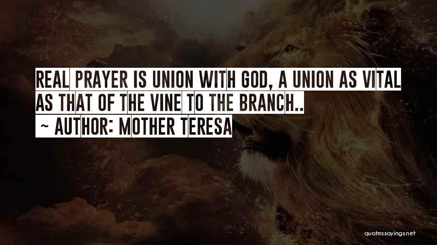 Mother Teresa Quotes: Real Prayer Is Union With God, A Union As Vital As That Of The Vine To The Branch..