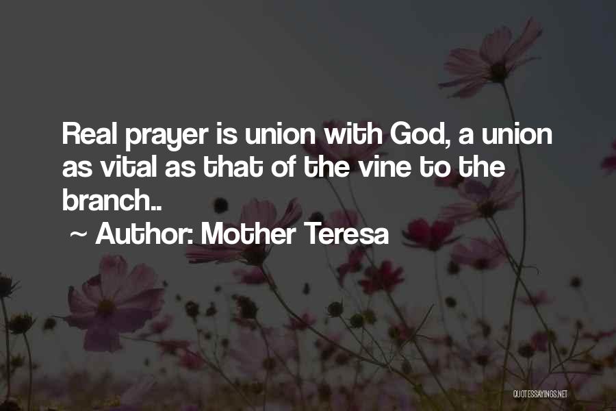 Mother Teresa Quotes: Real Prayer Is Union With God, A Union As Vital As That Of The Vine To The Branch..