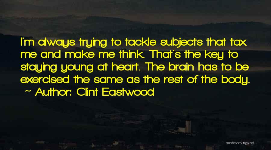 Clint Eastwood Quotes: I'm Always Trying To Tackle Subjects That Tax Me And Make Me Think. That's The Key To Staying Young At