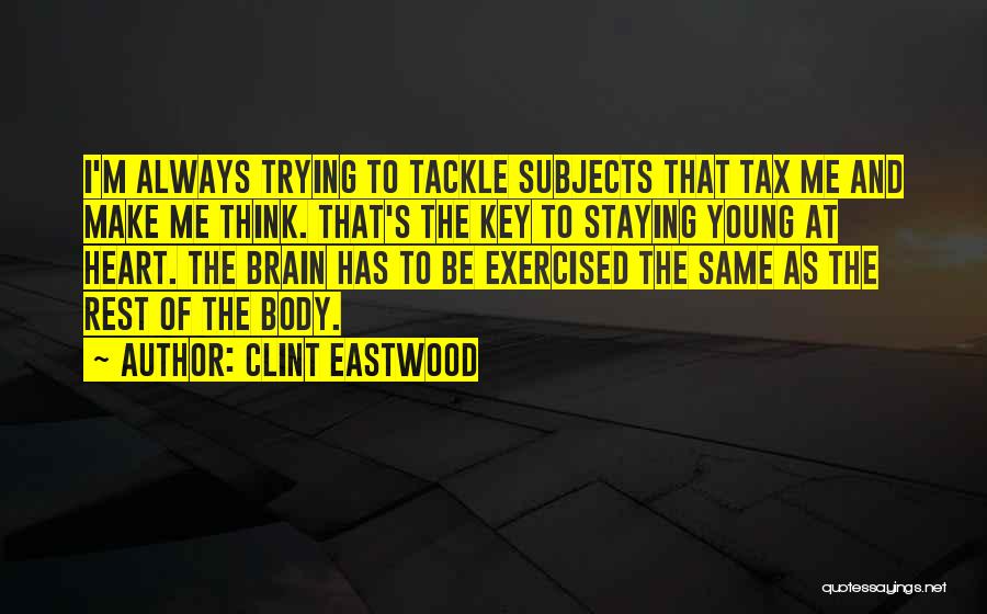 Clint Eastwood Quotes: I'm Always Trying To Tackle Subjects That Tax Me And Make Me Think. That's The Key To Staying Young At