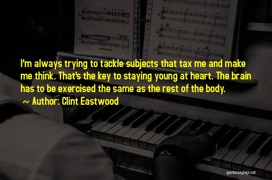 Clint Eastwood Quotes: I'm Always Trying To Tackle Subjects That Tax Me And Make Me Think. That's The Key To Staying Young At