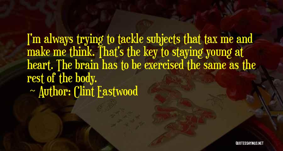 Clint Eastwood Quotes: I'm Always Trying To Tackle Subjects That Tax Me And Make Me Think. That's The Key To Staying Young At