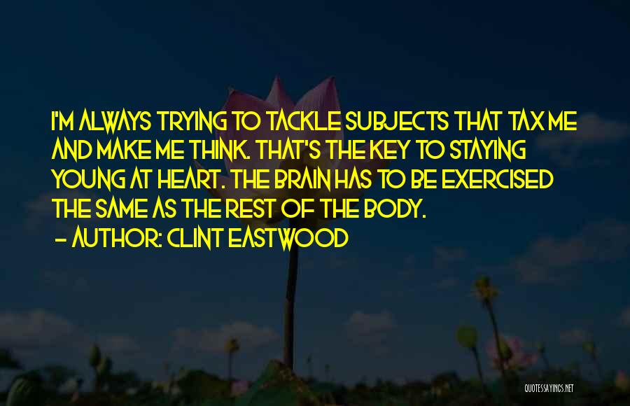 Clint Eastwood Quotes: I'm Always Trying To Tackle Subjects That Tax Me And Make Me Think. That's The Key To Staying Young At