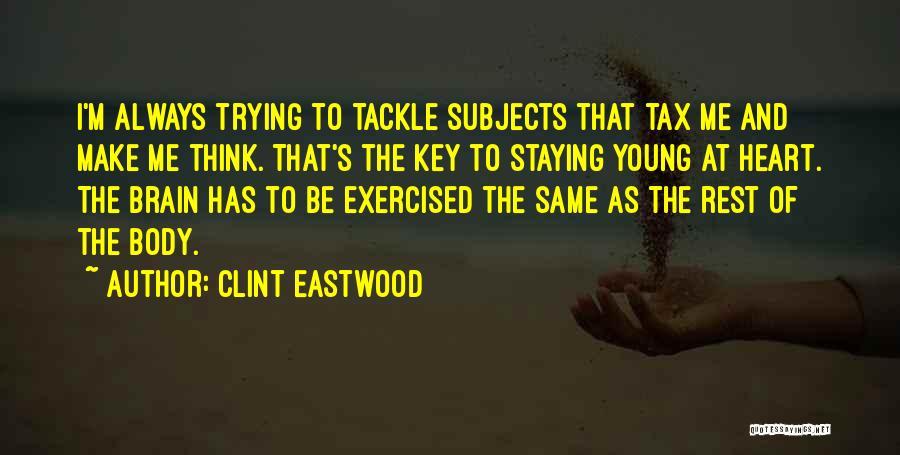 Clint Eastwood Quotes: I'm Always Trying To Tackle Subjects That Tax Me And Make Me Think. That's The Key To Staying Young At