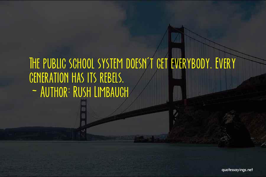 Rush Limbaugh Quotes: The Public School System Doesn't Get Everybody. Every Generation Has Its Rebels.