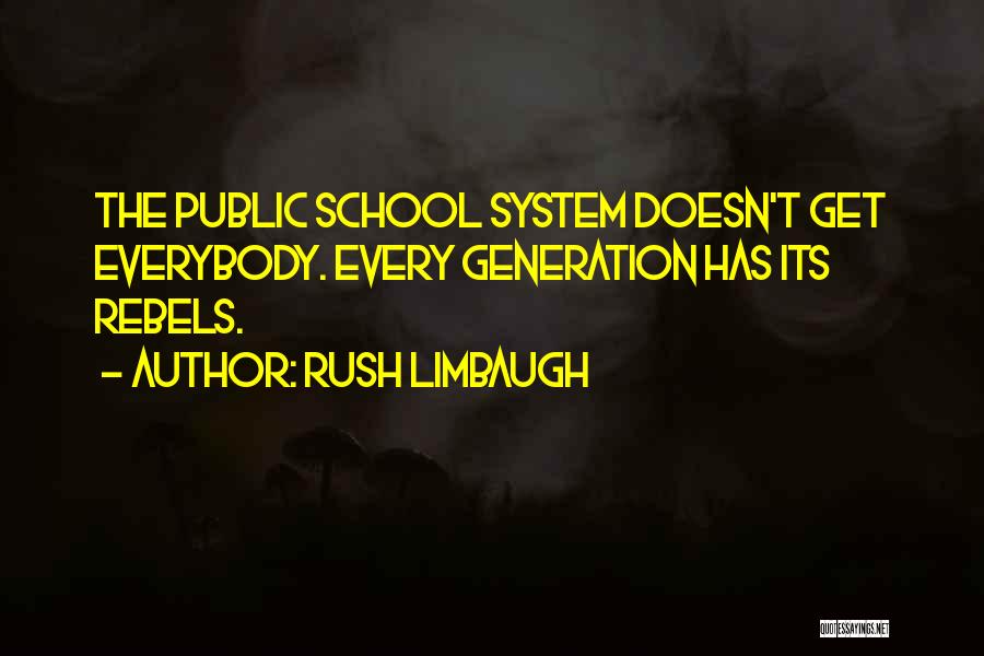 Rush Limbaugh Quotes: The Public School System Doesn't Get Everybody. Every Generation Has Its Rebels.