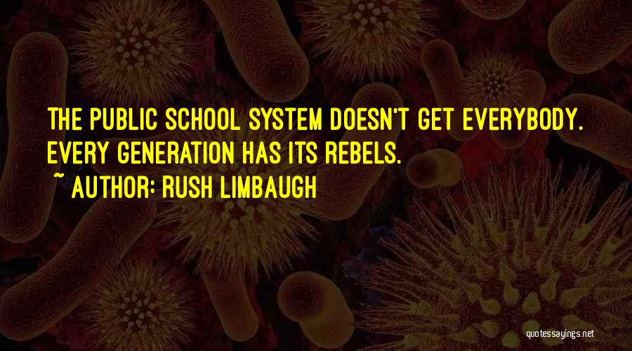 Rush Limbaugh Quotes: The Public School System Doesn't Get Everybody. Every Generation Has Its Rebels.