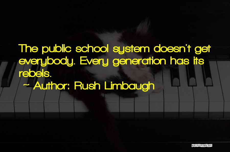 Rush Limbaugh Quotes: The Public School System Doesn't Get Everybody. Every Generation Has Its Rebels.