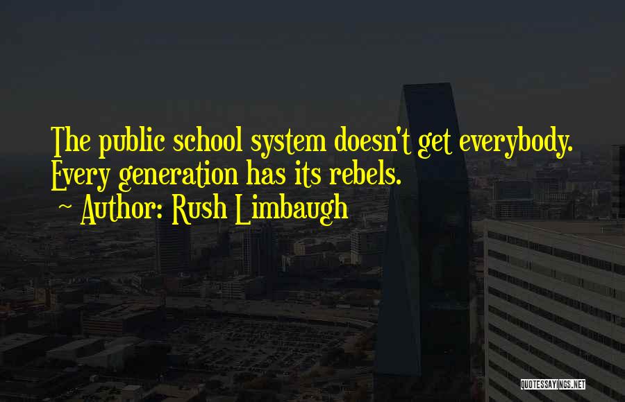 Rush Limbaugh Quotes: The Public School System Doesn't Get Everybody. Every Generation Has Its Rebels.