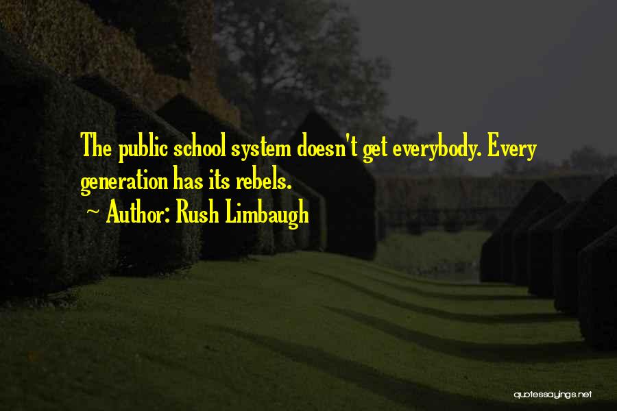 Rush Limbaugh Quotes: The Public School System Doesn't Get Everybody. Every Generation Has Its Rebels.