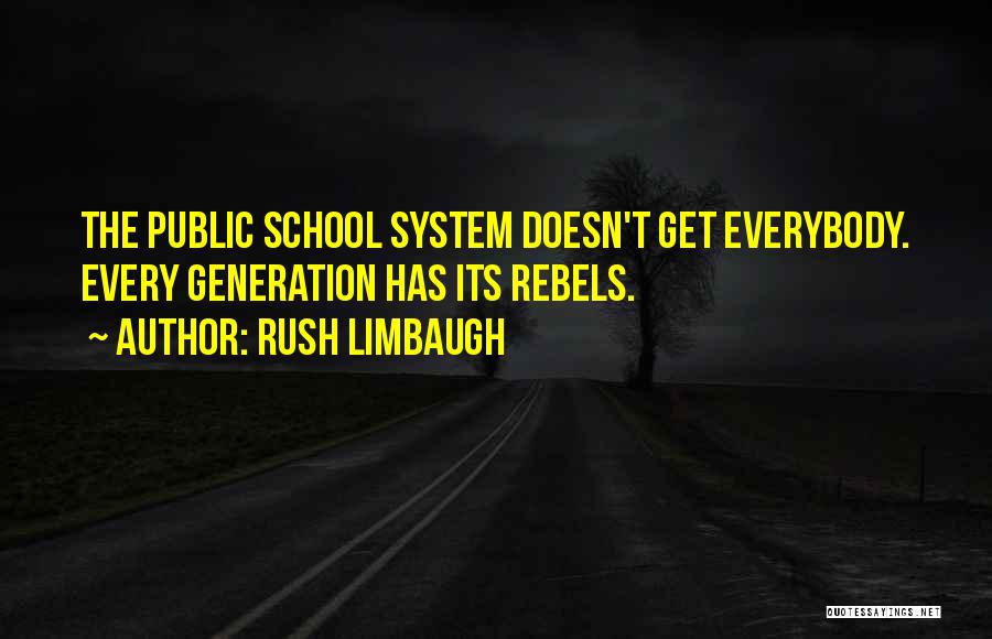 Rush Limbaugh Quotes: The Public School System Doesn't Get Everybody. Every Generation Has Its Rebels.