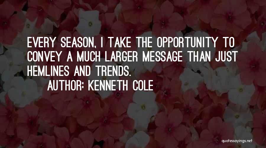 Kenneth Cole Quotes: Every Season, I Take The Opportunity To Convey A Much Larger Message Than Just Hemlines And Trends.