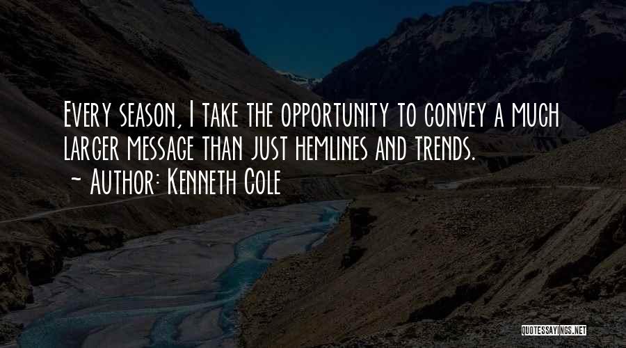 Kenneth Cole Quotes: Every Season, I Take The Opportunity To Convey A Much Larger Message Than Just Hemlines And Trends.