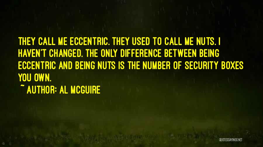 Al McGuire Quotes: They Call Me Eccentric. They Used To Call Me Nuts. I Haven't Changed. The Only Difference Between Being Eccentric And