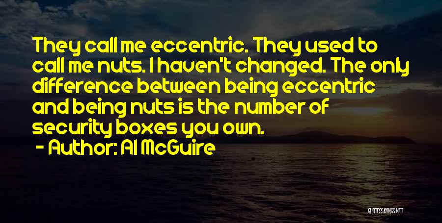 Al McGuire Quotes: They Call Me Eccentric. They Used To Call Me Nuts. I Haven't Changed. The Only Difference Between Being Eccentric And